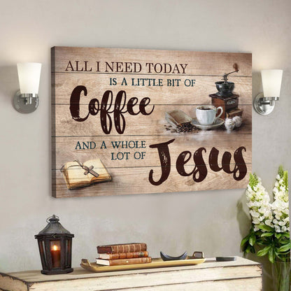 Making Coffee - All I Need Today Is A Little Of Coffee And A Whole Lot Of Jesus - Bible Verse Canvas - God Canvas - Scripture Canvas Wall Art - Ciaocustom