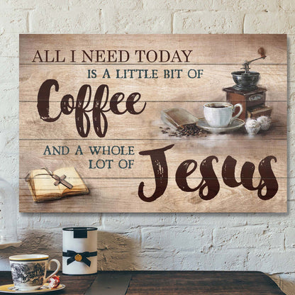 Making Coffee - All I Need Today Is A Little Of Coffee And A Whole Lot Of Jesus - Bible Verse Canvas - Scripture Canvas Wall Art - Ciaocustom