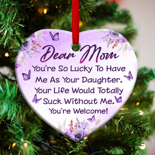 Mom You Are So Lucky To Have Me As Your Daughter Heart Ceramic Ornament - Christmas Ornament - Christmas Gift