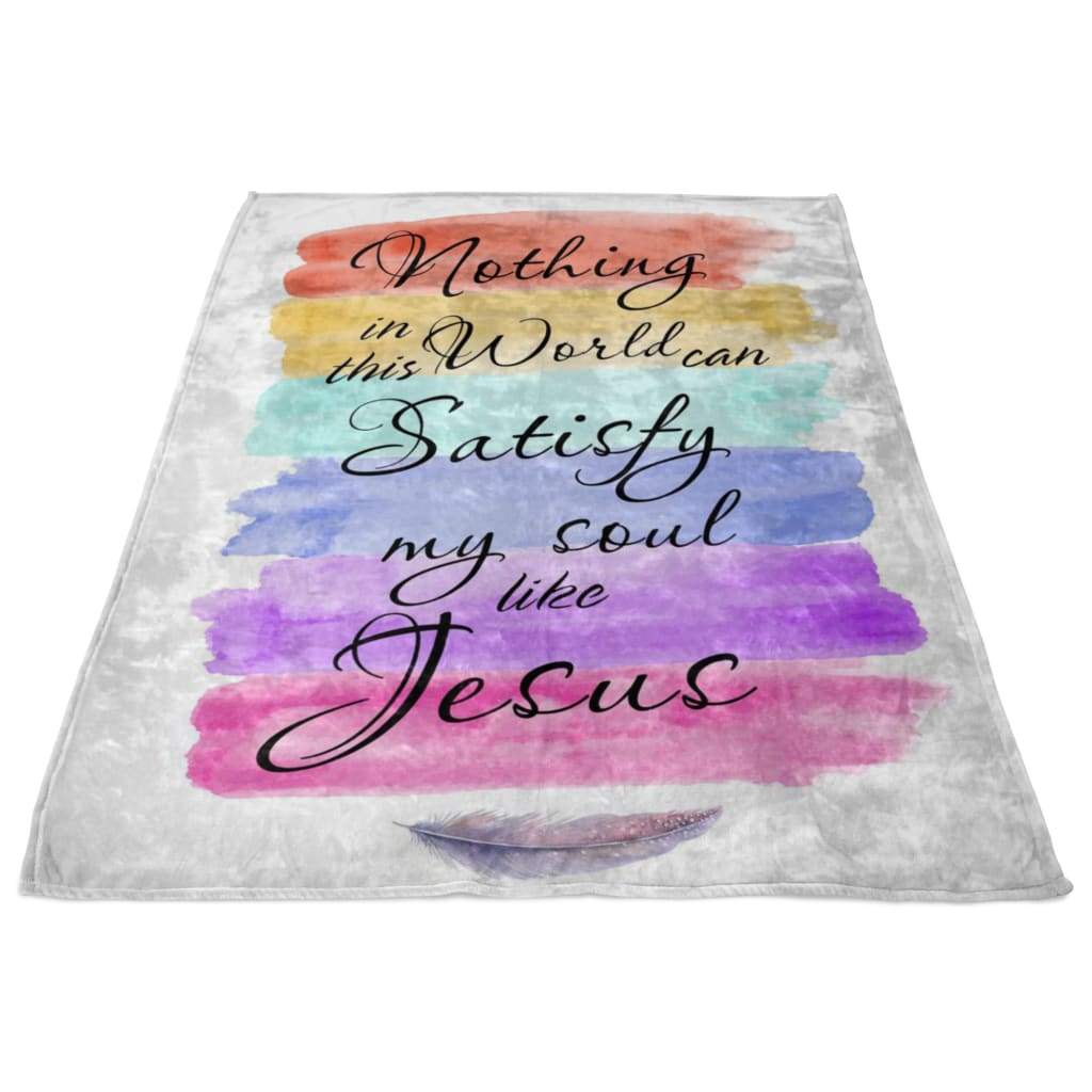 Nothing In This World Can Satisfy My Soul Like Jesus Fleece Blanket - Christian Blanket - Bible Verse Blanket