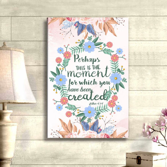 Perhaps This Is The Moment For Which You Were Created Esther 414 Canvas Art - Bible Verse Canvas - Scripture Wall Art