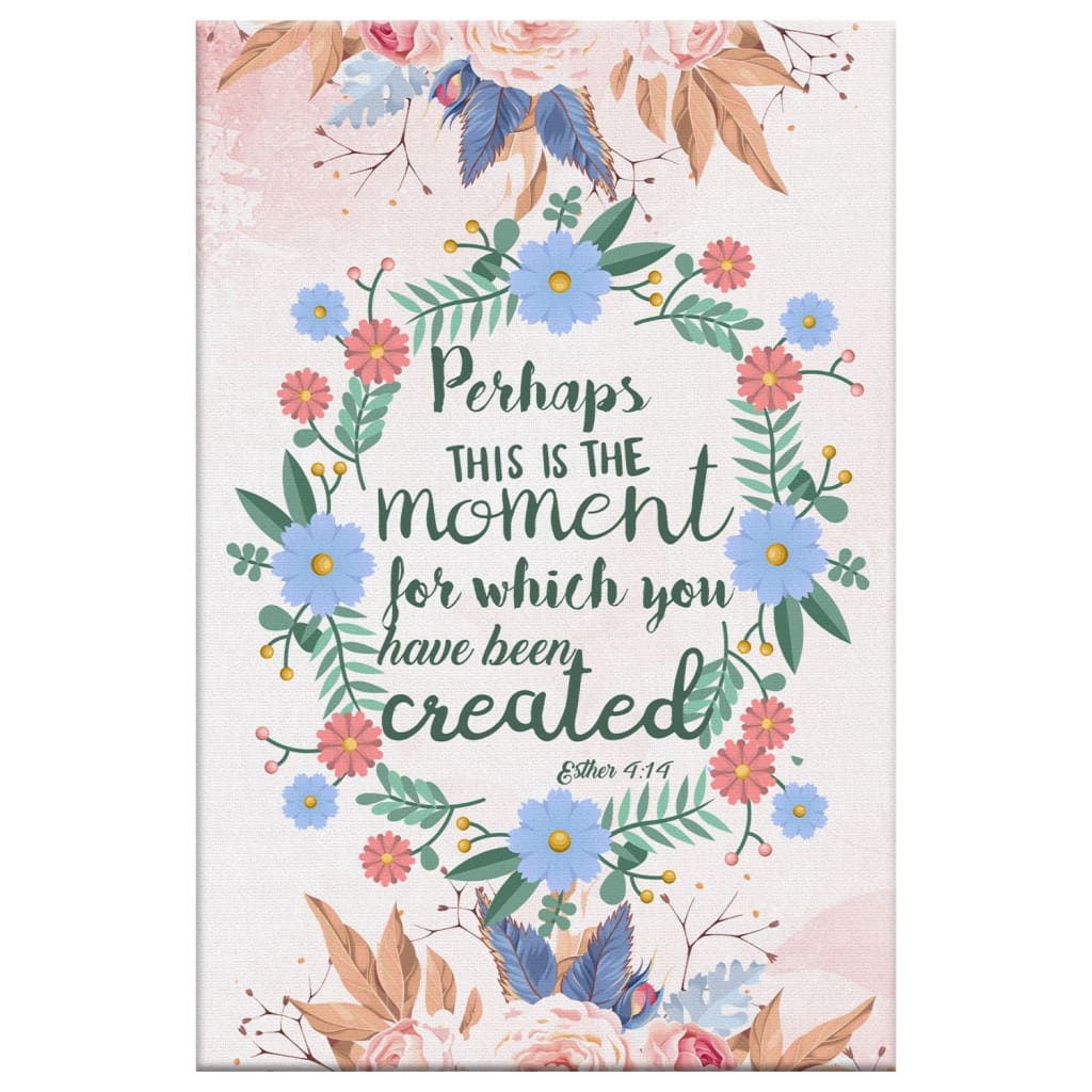 Perhaps This Is The Moment For Which You Were Created Esther 414 Canvas Art - Bible Verse Canvas - Scripture Wall Art