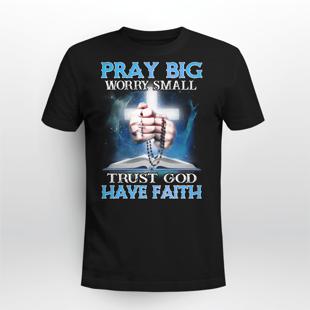 Pray Big Worry Small Trust God Have Faith, God T-Shirt, Jesus Sweatshirt Hoodie, Faith T-Shirt