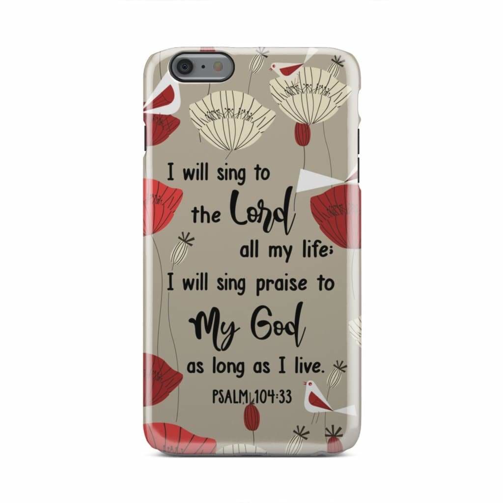 Psalm 10433 I Will Sing To The Lord All My Life Phone Case - Christian Phone Cases - Religious Phone Case