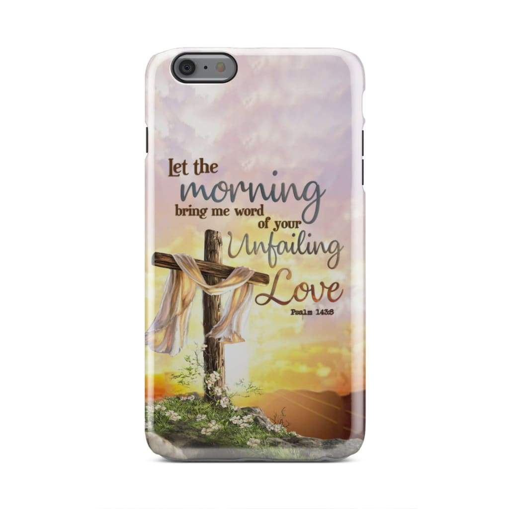 Psalm 1438 Let The Morning Bring Me Word Of Your Unfailing Love - Bible Verse Phone Cases - Iphone Samsung Phone Case