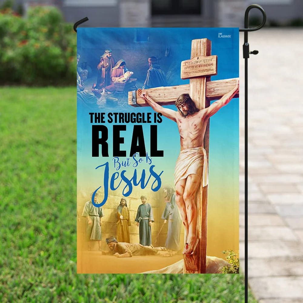 The Struggle Is Real But So Is Jesus Christian House Flag - Christian Garden Flags - Outdoor Religious Flags