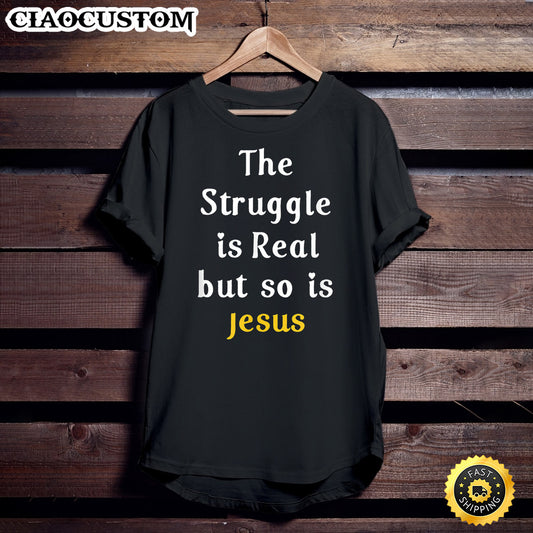 The Struggle Is Real But So Is Jesus Faith Men Women Unisex T Shirt - Men Women T-Shirts