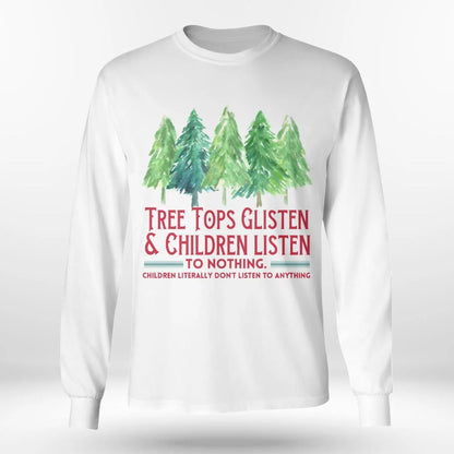 Tree Tops Glisten And Children Listen To Nothing, Children Literally Don't Listen To Anything, Christmas T-Shirt