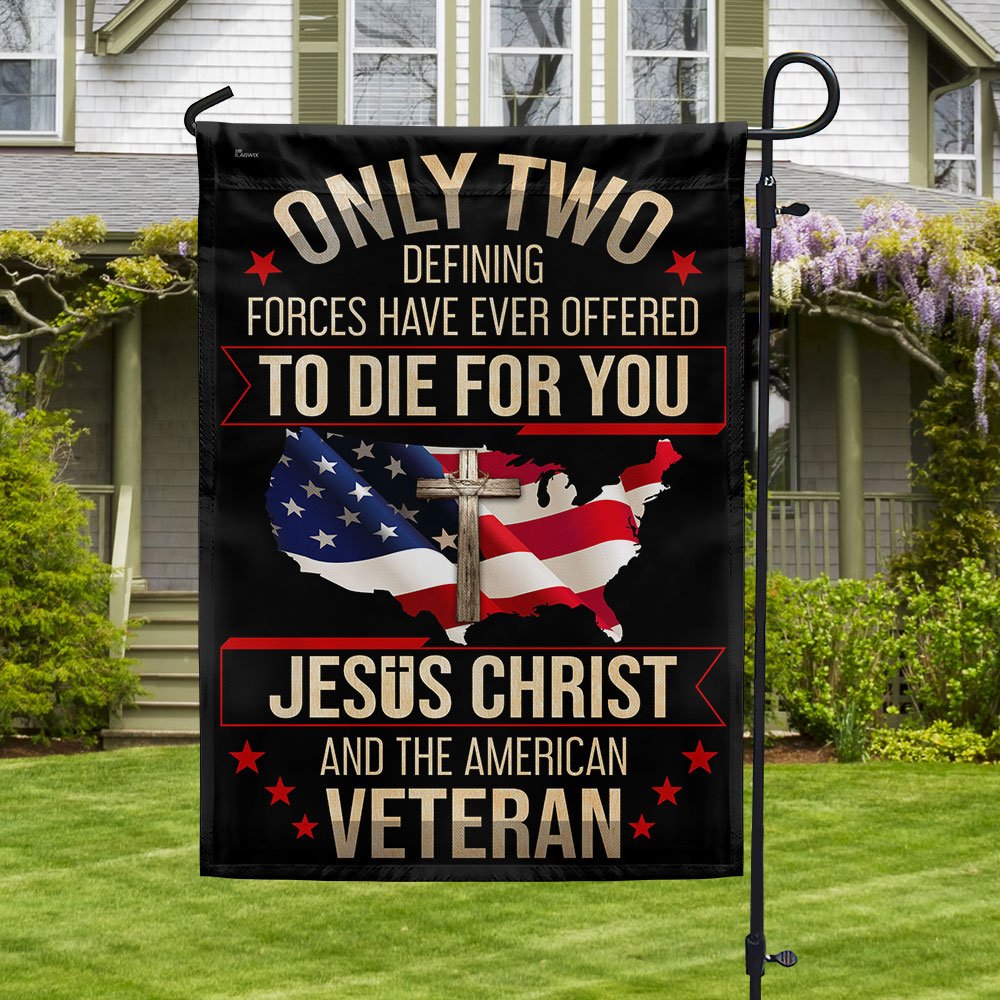 Veteran Flag Only Two Defining Forces Have Ever Offered To Die For You Jesus Christ And The American Veteran Flag