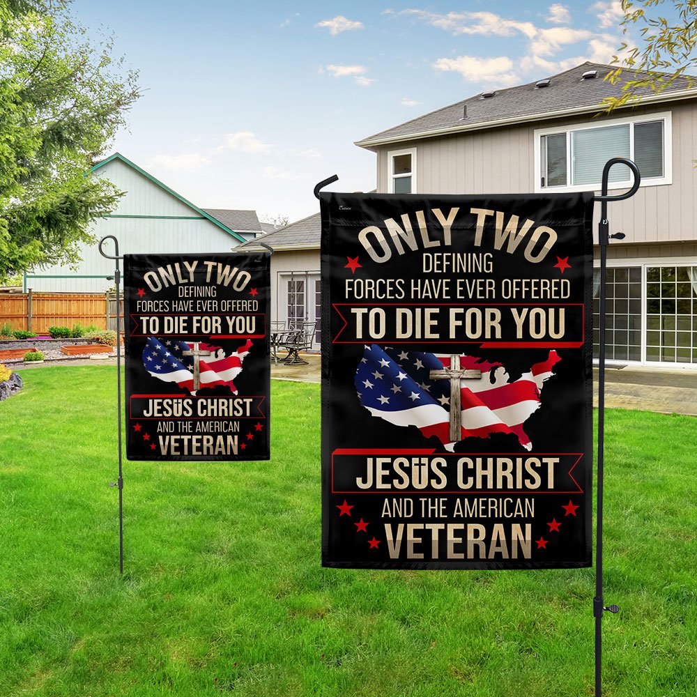 Veteran Flag Only Two Defining Forces Have Ever Offered To Die For You Jesus Christ And The American Veteran Flag