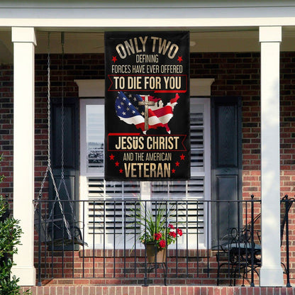 Veteran Flag Only Two Defining Forces Have Ever Offered To Die For You Jesus Christ And The American Veteran Flag