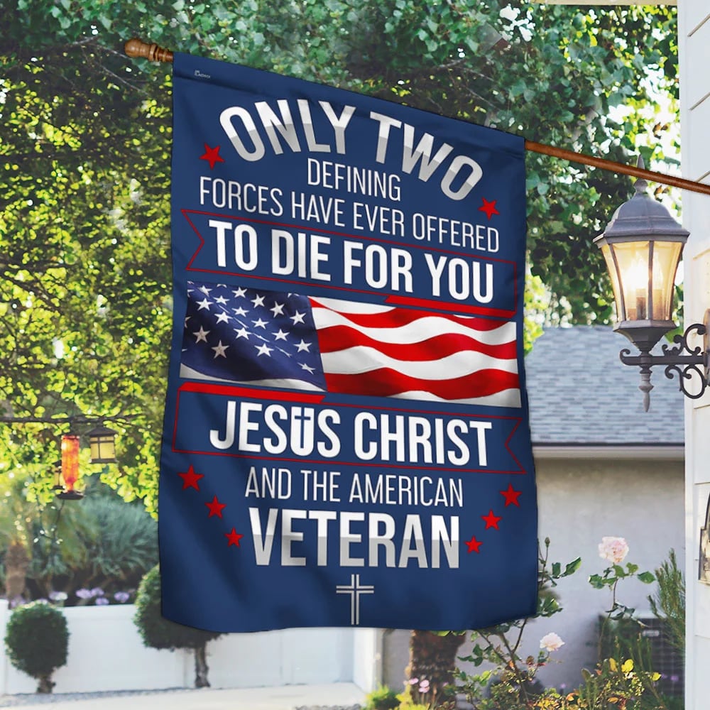 Veteran Only Two Defining Forces Have Ever Offered To Die For You Jesus Christ And The American Veteran Flag