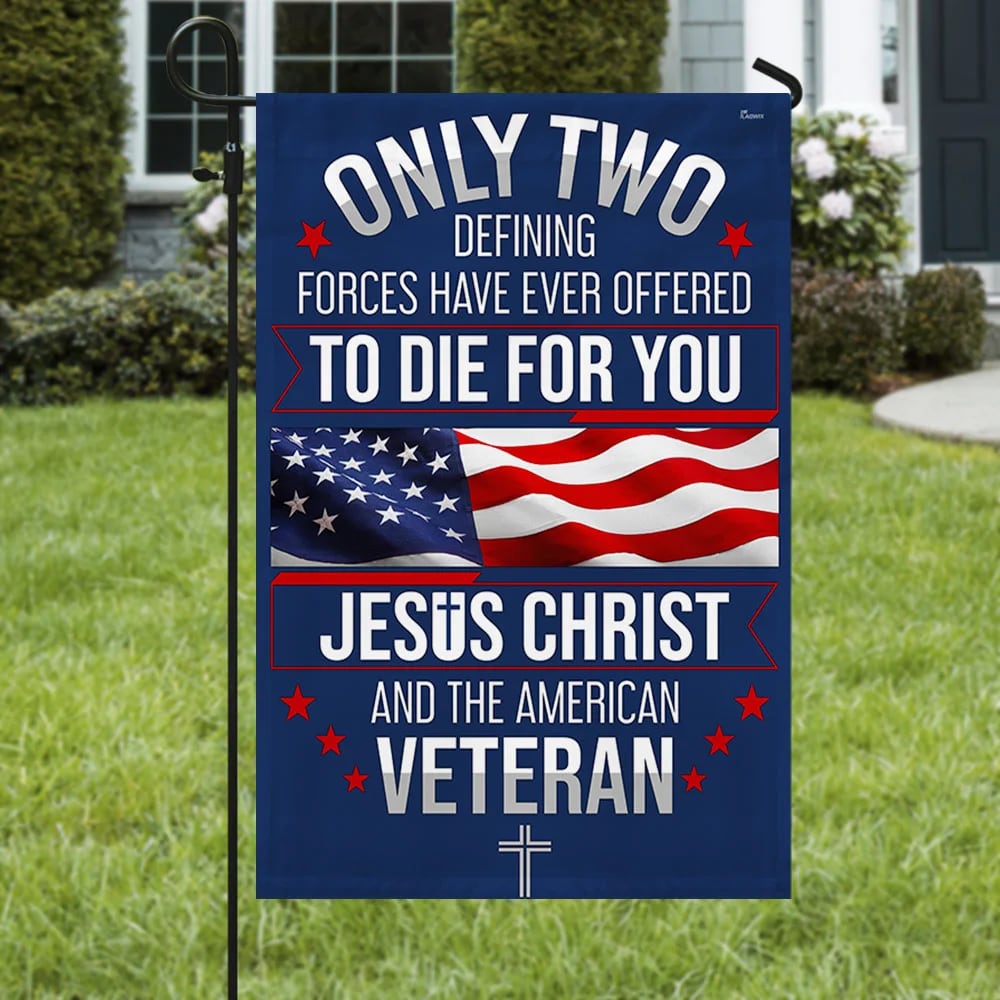 Veteran Only Two Defining Forces Have Ever Offered To Die For You Jesus Christ And The American Veteran Flag
