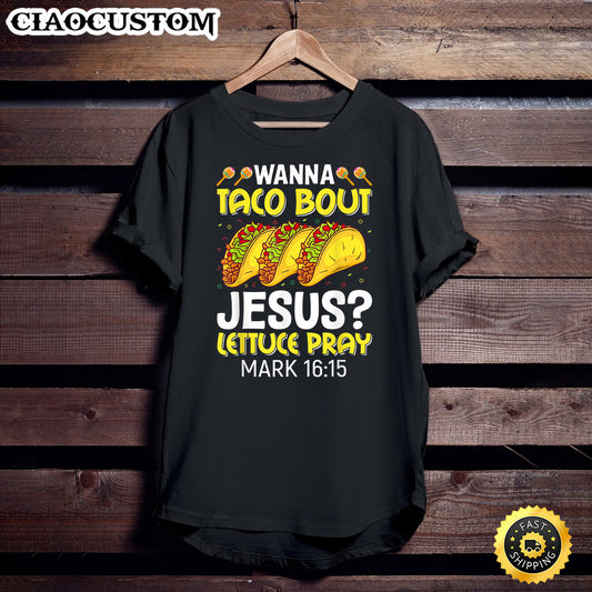 Wanna Taco Bout Jesus Lettuce Pray Mark 16 15 Cinco De Mayo Unisex T Shirt - Men Women T-Shirts