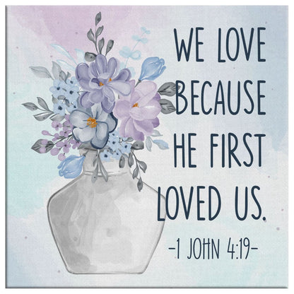 We Love Because He First Loved Us 1 John 419 Art Scripture Canvas Wall Art - Christian Wall Art - Religious Wall Decor