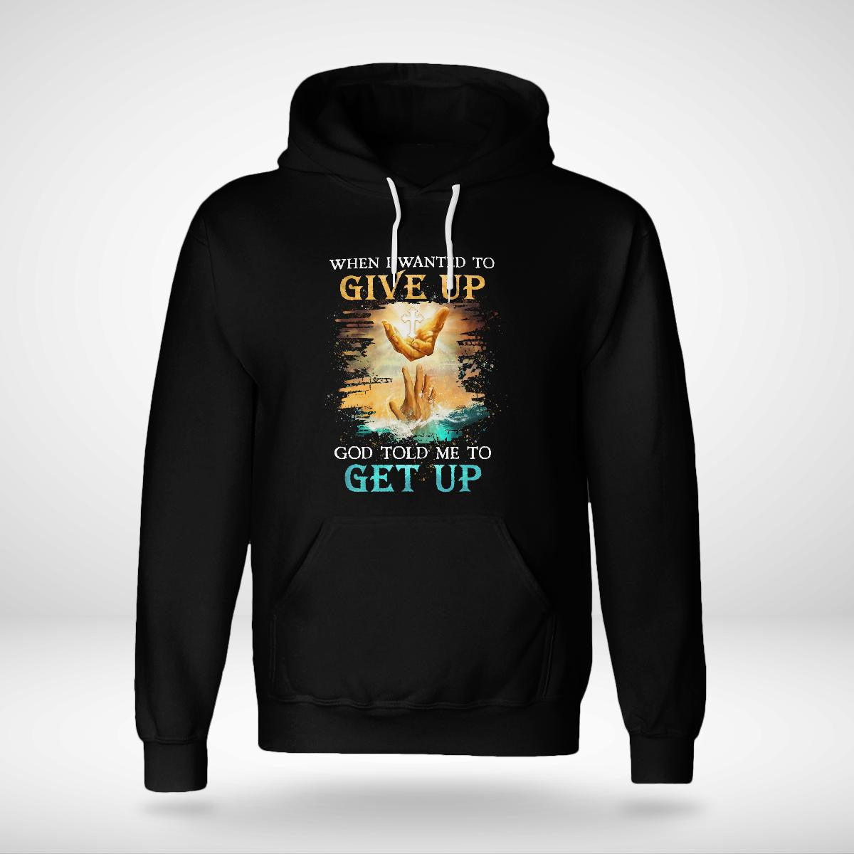 When I Wanted To Give Up God Told Me To Get Up, Saving Hand Of God, God T-Shirt, Jesus Sweatshirt Hoodie, Faith T-Shirt