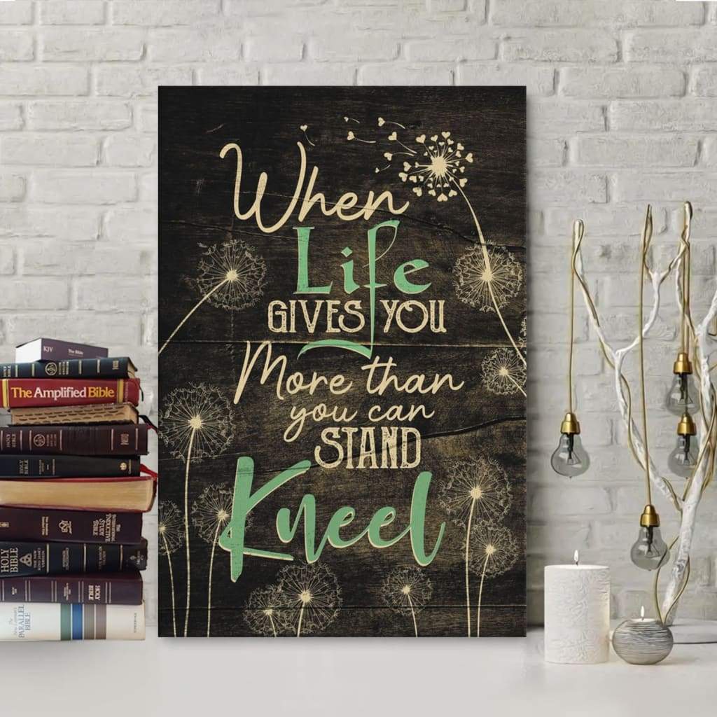 When Life Gives You More Than You Can Stand Kneel Canvas Art - Bible Verse Canvas - Scripture Wall Art