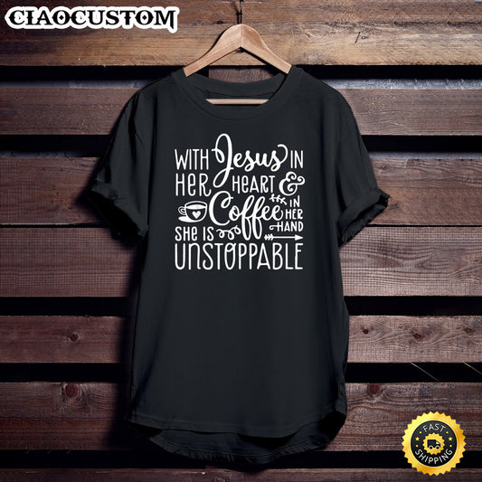 With Jesus In Her Heart & Coffee In Her Hand Unstoppable Unisex T Shirt - Men Women T-Shirts
