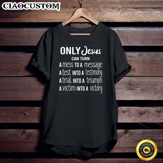 Women Only Jesus Can Turn Mess To Message Victim To Victory Unisex T Shirt - Men Women T-Shirts